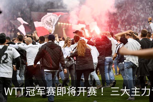 WTT冠军赛即将开赛 ！三大主力专心备赛 ，蒯曼48小时连跨两大赛